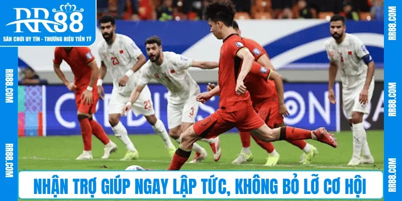 Nhận trợ giúp ngay lập tức, không bỏ lỡ cơ hội