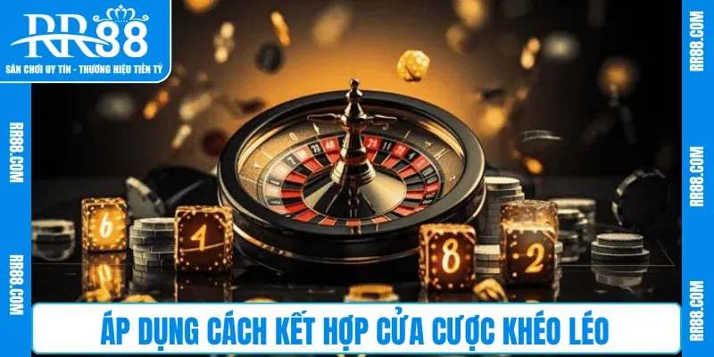 Áp dụng cách kết hợp cửa cược khéo léo
